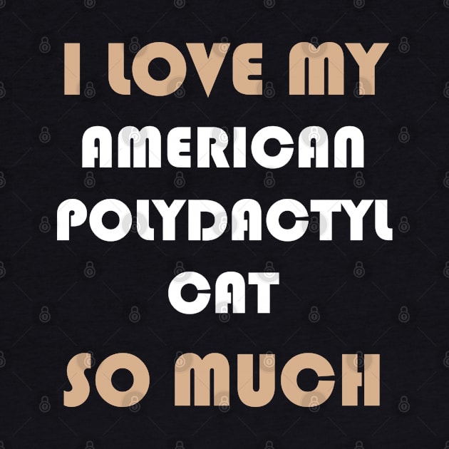 I Love My American Polydactyl Cat So Much by AmazighmanDesigns